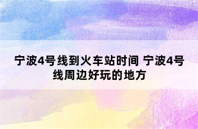 宁波4号线到火车站时间 宁波4号线周边好玩的地方